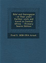 Bihé and Garenganze or four years' further work and travel in Central Africa  - Primary Source Edition,1287708161,9781287708162