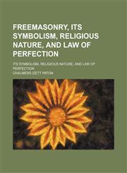 Freemasonry, Its Symbolism, Religious Nature, and Law of Perfection; Its Symbolism, Religious Nature, and Law of Perfection,1150553561,9781150553561