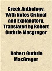 Greek Anthology. With Notes Critical and Explanatory. Translated by Robert Guthrie Macgregor,1152273949,9781152273948