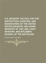 U.S. Infantry Tactics, for the Instruction, Exercise, and Manoeuvres of the United States Infantry, Including Infantry of the Line, Light Infantry, and Riflemen;  School of the battalion,1130159841,9781130159844