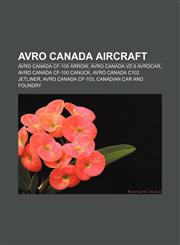 Avro Canada aircraft Avro Canada CF-105 Arrow, Avro Canada VZ-9 Avrocar, Avro Canada CF-100 Canuck, Avro Canada C102 Jetliner,1155612256,9781155612256