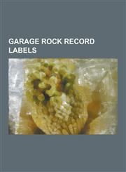 Garage Rock Record Labels AIP Records, Bang! Records, Big Beat Records (Ace Records Subsidiary), Big Neck Records, Bomp! Records, Burning Heart,1230600930,9781230600932