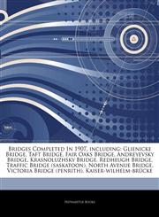 Articles On Bridges Completed In 1907, including Glienicke Bridge, Taft Bridge, Fair Oaks Bridge, Andreyevsky Bridge, Krasnoluzhsky Bridge, Redheugh Bridge, Traffic Bridge (saskatoon), North Avenue Bridge, Victoria Bridge (penrith),1243034874,9781243034878