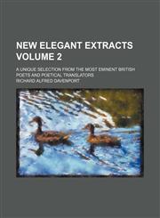 New elegant extracts Volume 2 ; a unique selection from the most eminent British poets and poetical translators,1130985504,9781130985504