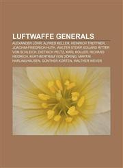 Luftwaffe generals Alexander Löhr, Alfred Keller, Heinrich Trettner, Joachim-Friedrich Huth, Walter Storp, Eduard Ritter von Schleich,1156703093,9781156703090