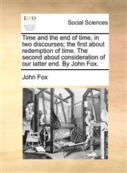Time and the end of time, in two discourses; the first about redemption of time. The second about consideration of our latter end. By John Fox.,1170929729,9781170929728