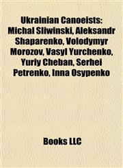 Ukrainian Canoeists Michał Śliwiński, Aleksandr Shaparenko, Volodymyr Morozov, Vasyl Yurchenko, Yuriy Cheban, Serhei Petrenko, Inna Osypenko,1156918715,9781156918715