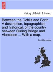 Between the Ochils and Forth. A description, topographical and historical, of the country between Stirling Bridge and Aberdeen ... With a map.,1241313342,9781241313340