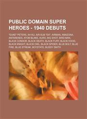 Public Domain Super Heroes - 1940 Debuts "Duke" Peters, Ah Ku, Air-Sub "DX", Airman, Amazona, Antarenes, Atom Blake, Auro, Big Shot, Bird Man, Black Condor, Black Death, Black Fury, Black Hood, Black Knight, Black Owl, Black Spider, Blue Bolt, Blue Fire,,1234675684,9781234675684