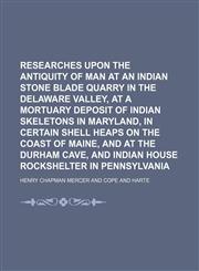 Researches Upon the Antiquity of Man at an Indian Stone Blade Quarry in the Delaware Valley, at a Mortuary Deposit of Indian Skeletons in Maryland, in,1235628965,9781235628962
