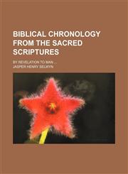 Biblical chronology from the Sacred Scriptures; by revelation to man,1151507601,9781151507600