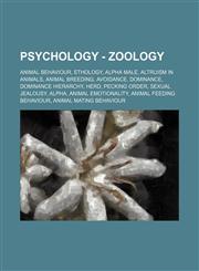 Psychology - Zoology Animal behaviour, Ethology, Alpha male, Altruism in animals, Animal breeding, Avoidance, Dominance, Dominance hierarchy, Herd, Pecking order, Sexual jealousy, Alpha, Animal emotionality, Animal feeding behaviour, Animal mating behavi,1234852934,9781234852931