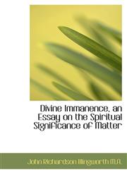 Divine Immanence, an Essay on the Spiritual Significance of Matter,1116906996,9781116906998