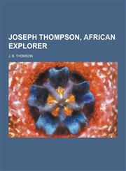 Joseph Thompson, African Explorer,1230345868,9781230345864