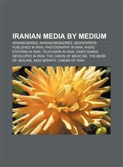 Iranian media by medium Iranian books, Iranian magazines, Newspapers published in Iran, Photography in Iran, Radio stations in Iran,123315009X,9781233150090