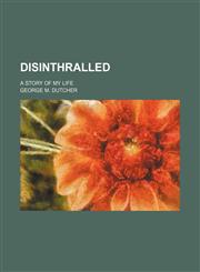 Disinthralled; a story of my life,1151206652,9781151206657