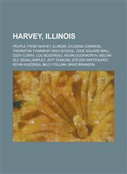 Harvey, Illinois People from Harvey, Illinois, Syleena Johnson, Thornton Township High School, Dixie Square Mall, Eddy Curry, Lou Boudr,1156049059,9781156049051