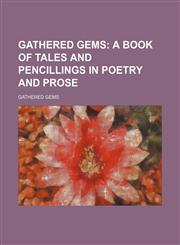 Gathered gems;  a book of tales and pencillings in poetry and prose,1150744863,9781150744860