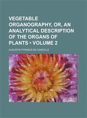 Vegetable Organography, Or, an Analytical Description of the Organs of Plants (Volume 2),1235621936,9781235621932