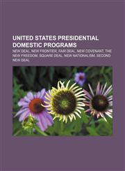 United States presidential domestic programs New Deal, New Frontier, Fair Deal, New Covenant, The New Freedom, Square Deal, New Nationalism,1156648653,9781156648650