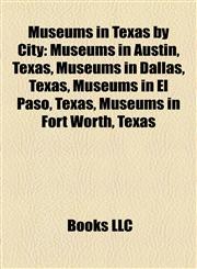 Museums in Texas by City Museums in Austin, Texas, Museums in Dallas, Texas, Museums in El Paso, Texas, Museums in Fort Worth, Texas,1158166923,9781158166923