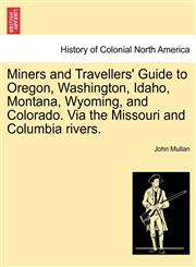 Miners and Travellers' Guide to Oregon, Washington, Idaho, Montana, Wyoming, and Colorado. Via the Missouri and Columbia rivers.,124133319X,9781241333195
