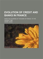 Evolution of Credit and Banks in France; From the Founding of the Bank of France, to the Present Time,1150826703,9781150826702