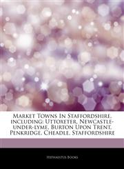 Articles On Market Towns In Staffordshire, including Uttoxeter, Newcastle-under-lyme, Burton Upon Trent, Penkridge, Cheadle, Staffordshire,1242836101,9781242836107