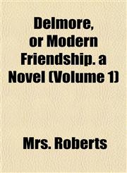 Delmore, or Modern Friendship. a Novel (Volume 1),115503628X,9781155036281