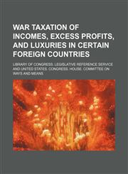 War taxation of incomes, excess profits, and luxuries in certain foreign countries,1150197773,9781150197772