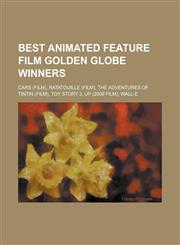 Best Animated Feature Film Golden Globe Winners Cars (Film), Ratatouille (Film), the Adventures of Tintin (Film), Toy Story 3, Up (2009 Film), Wall-E,1156655161,9781156655160