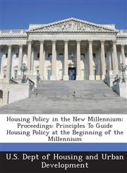 Housing Policy in the New Millennium Proceedings: Principles To Guide Housing Policy at the Beginning of the Millennium,1288919247,9781288919246