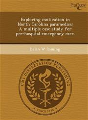 Exploring motivation in North Carolina paramedics A multiple case study for pre-hospital emergency care.,1243649712,9781243649713