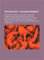 Psychology - Socioeconomics Employment, Career, Employability, Employee turnover, Employment status, Glass ceiling, Graduate unemployment, Holland Codes, Hygiene factors, Intern, Job applicant interviews, Job search, John L. Holland, List of occupations,,1234852802,9781234852801