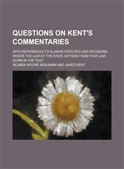 Questions on Kent's Commentaries; With References to Illinois Statutes and Decisions, where the Law of the State Differs from that Laid Down in the Text,1234178788,9781234178789