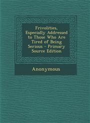 Frivolities, Especially Addressed to Those Who Are Tired of Being Serious - Primary Source Edition,1287506291,9781287506294