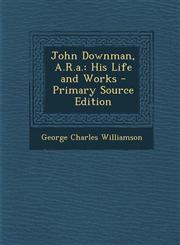 John Downman, A.R.A. His Life and Works - Primary Source Edition,1294576712,9781294576716
