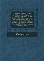 A   Brief Account of the Indulgences, Privileges, and Favours, Conferred on the Order ... of ... the Virgin Mary of Mount Carmel, Tr. by T. Coleman. T,1293467146,9781293467145
