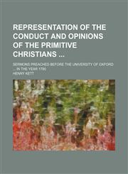 Representation of the Conduct and Opinions of the Primitive Christians; Sermons Preached Before the University of Oxford in the Year 1790,1151157791,9781151157799