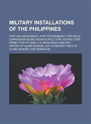 Military installations of the Philippines Fort William McKinley, Fort Stotsenburg, Fort Mills, Corregidor Island, Nichols Field, Fort Hughes,1233149954,9781233149957