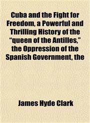 Cuba and the Fight for Freedom, a Powerful and Thrilling History of the "queen of the Antilles," the Oppression of the Spanish Government, the,1152226274,9781152226272