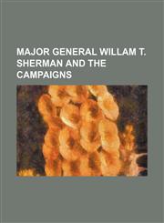 Major General Willam T. Sherman and the Campaigns,1151109487,9781151109484