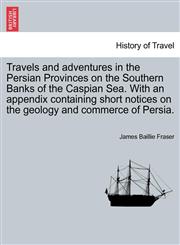 Travels and adventures in the Persian Provinces on the Southern Banks of the Caspian Sea. With an appendix containing short notices on the geology and commerce of Persia.,1241110190,9781241110192