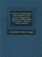 History of Materialism and Criticism of Its Present Importance History of Materialism Since Kant - Primary Source Edition,1294331191,9781294331193
