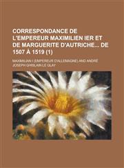 Correspondance de L'Empereur Maximilien Ier Et de Marguerite D'Autriche de 1507 a 1519 (1 ),1153455323,9781153455329