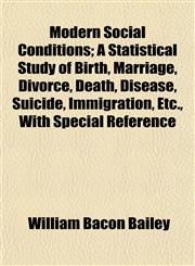 Modern Social Conditions; A Statistical Study of Birth, Marriage, Divorce, Death, Disease, Suicide, Immigration, Etc., With Special Reference,115267286X,9781152672864