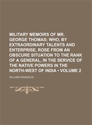 Military Memoirs of Mr. George Thomas (Volume 2); Who, by Extraordinary Talents and Enterprise, Rose From an Obscure Situation to the Rank of a General, in the Service of the Native Powers in the North-West of India,1151238422,9781151238429