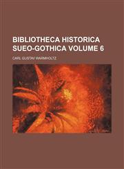 Bibliotheca Historica Sueo-Gothica Volume 6,1130970132,9781130970135