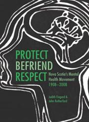 Protect, Befriend, Respect: Nova Scotia's Mental Health Movement, 1908-2008,1552662756,9781552662755