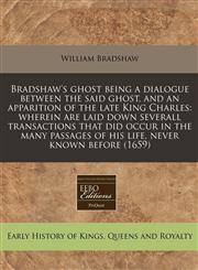 Bradshaw's ghost being a dialogue between the said ghost, and an apparition of the late King Charles wherein are laid down severall transactions that did occur in the many passages of his life, never known before (1659),124079911X,9781240799114